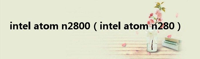 intel atom n2800（intel atom n280）