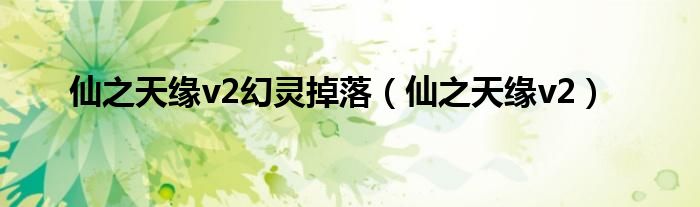 仙之天缘v2幻灵掉落（仙之天缘v2）