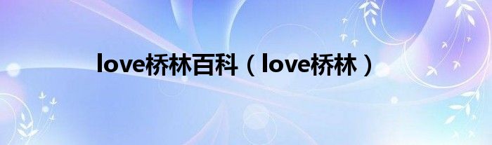 love桥林百科（love桥林）