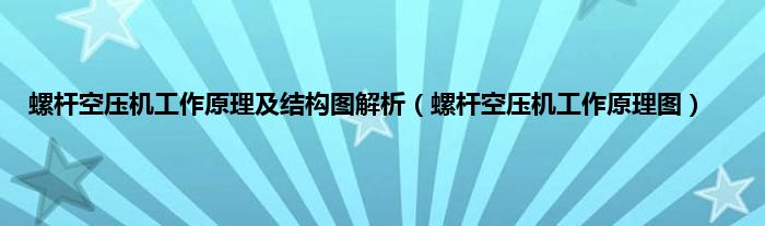 螺杆空压机工作原理及结构图解析（螺杆空压机工作原理图）