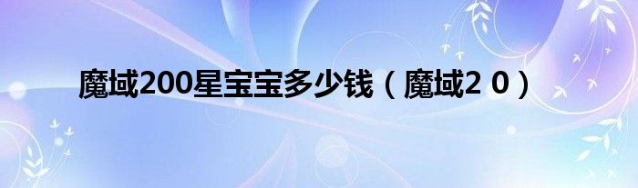 魔域200星宝宝多少钱（魔域2 0）