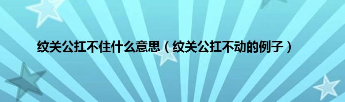 纹关公扛不住是什么意思（纹关公扛不动的例子）