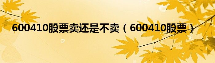 600410股票卖还是不卖（600410股票）