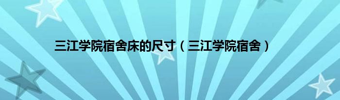 三江学院宿舍床的尺寸（三江学院宿舍）