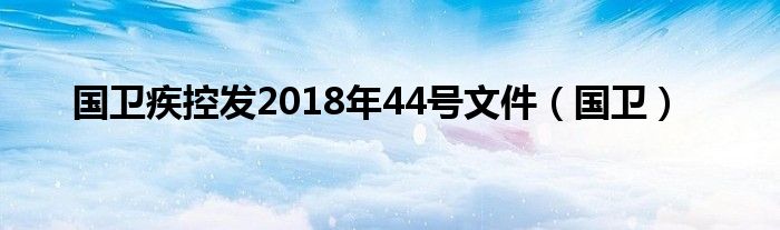 国卫疾控发2018年44号文件（国卫）