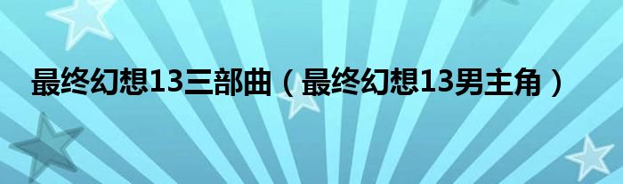 最终幻想13三部曲（最终幻想13男主角）