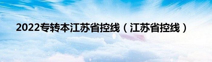 2022专转本江苏省控线（江苏省控线）