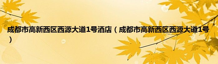 成都市高新西区西源大道1号酒店（成都市高新西区西源大道1号）