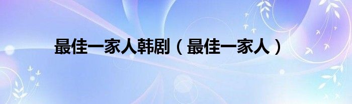 最佳一家人韩剧（最佳一家人）