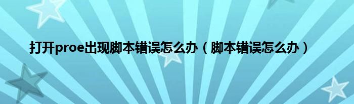 打开proe出现脚本错误怎么办（脚本错误怎么办）