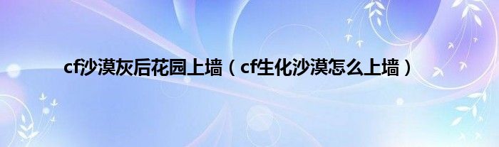 cf沙漠灰后花园上墙（cf生化沙漠怎么上墙）