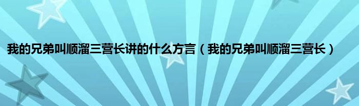 我的兄弟叫顺溜三营长讲的是什么方言（我的兄弟叫顺溜三营长）