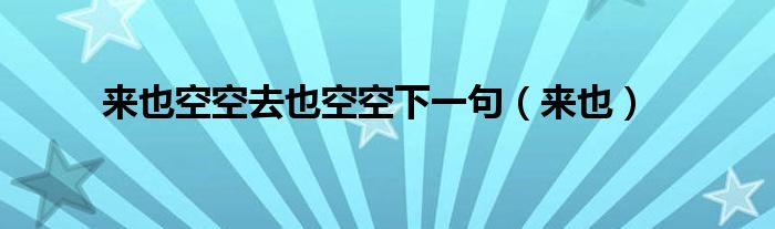 来也空空去也空空下一句（来也）