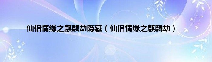 仙侣情缘之麒麟劫隐藏（仙侣情缘之麒麟劫）