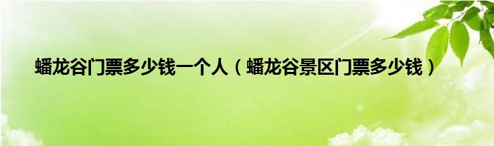 蟠龙谷门票多少钱一个人（蟠龙谷景区门票多少钱）