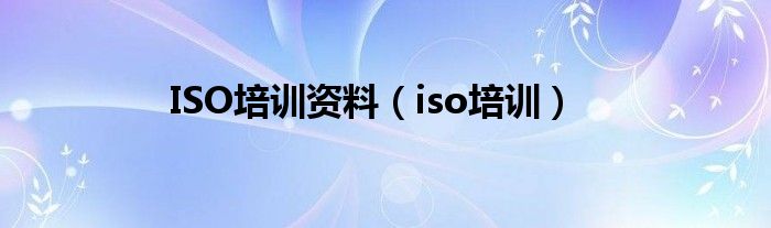 ISO培训资料（iso培训）