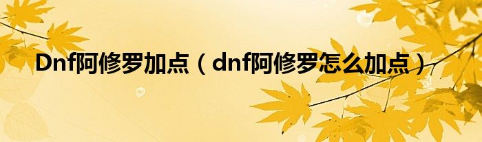 Dnf阿修罗加点（dnf阿修罗怎么加点）