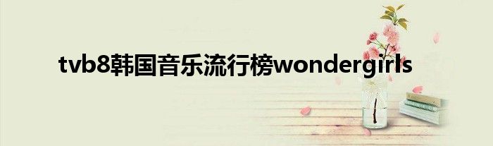 tvb8韩国音乐流行榜wondergirls