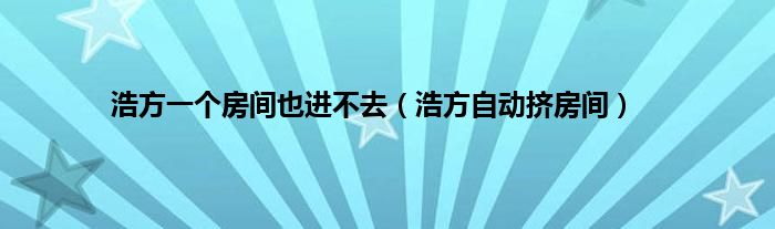 浩方一个房间也进不去（浩方自动挤房间）