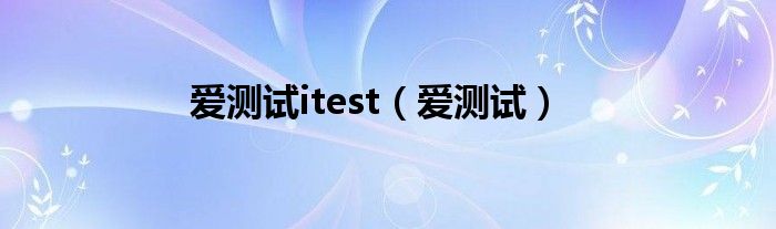 爱测试itest（爱测试）