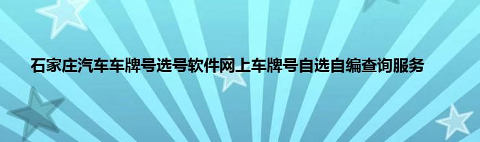 石家庄汽车车牌号选号软件网上车牌号自选自编查询服务