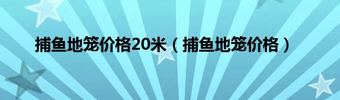 捕鱼地笼价格20米（捕鱼地笼价格）