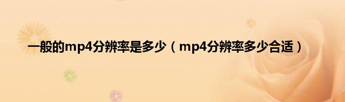 一般的mp4分辨率是多少（mp4分辨率多少合适）