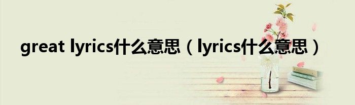 great lyrics是什么意思（lyrics是什么意思）