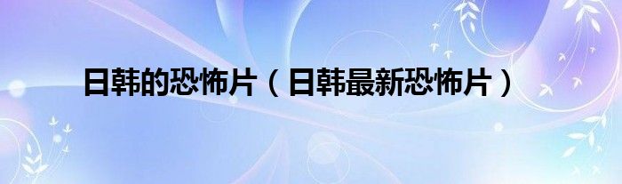 日韩的恐怖片（日韩最新恐怖片）