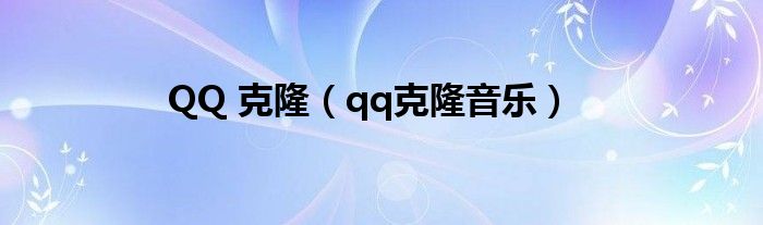 QQ 克隆（qq克隆音乐）