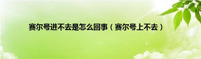 赛尔号进不去是怎么回事（赛尔号上不去）