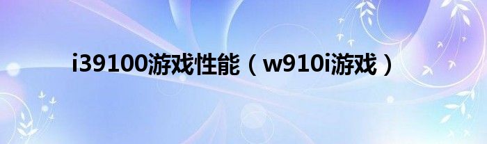 i39100游戏性能（w910i游戏）