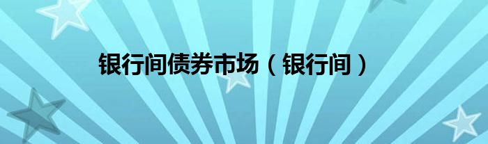 银行间债券市场（银行间）