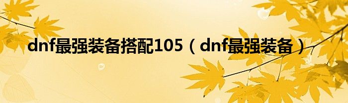 dnf最强装备搭配105（dnf最强装备）