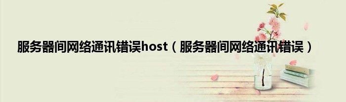 服务器间网络通讯错误host（服务器间网络通讯错误）