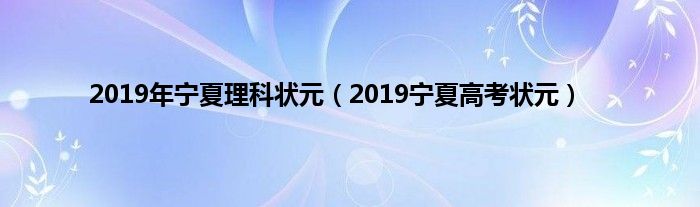 2019年宁夏理科状元（2019宁夏高考状元）