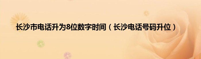 长沙市电话升为8位数字时间（长沙电话号码升位）