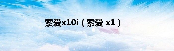 索爱x10i（索爱 x1）