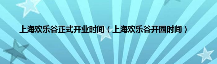 上海欢乐谷正式开业时间（上海欢乐谷开园时间）