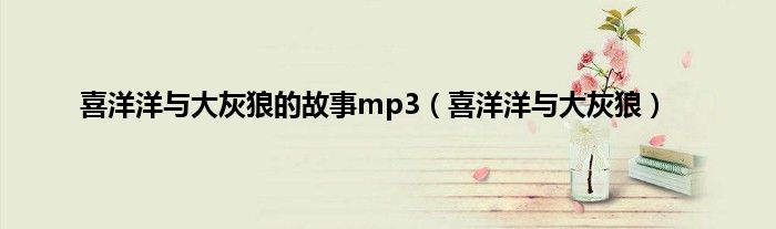 喜洋洋与大灰狼的故事mp3（喜洋洋与大灰狼）