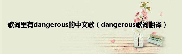 歌词里有dangerous的中文歌（dangerous歌词翻译）