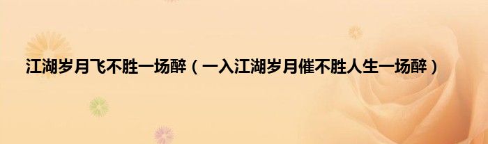 江湖岁月飞不胜一场醉（一入江湖岁月催不胜人生一场醉）