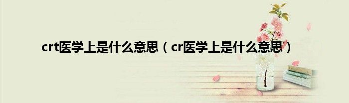 crt医学上是是什么意思（cr医学上是是什么意思）