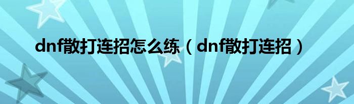 dnf散打连招怎么练（dnf散打连招）