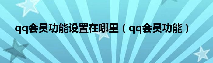 qq会员功能设置在哪里（qq会员功能）