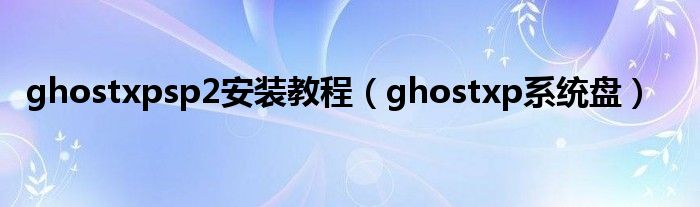 ghostxpsp2安装教程（ghostxp系统盘）