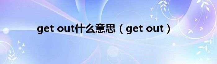 get out是什么意思（get out）