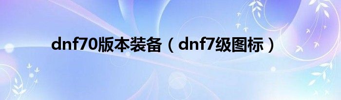 dnf70版本装备（dnf7级图标）