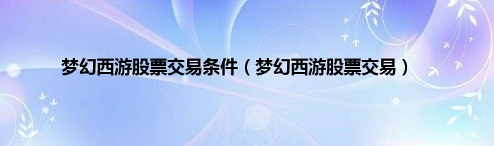 梦幻西游股票交易条件（梦幻西游股票交易）