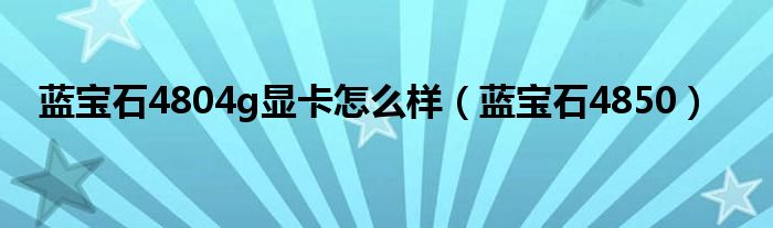 蓝宝石4804g显卡怎么样（蓝宝石4850）